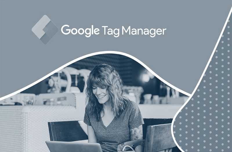 Benefits of Google Tag Manager — Easy To Use And Easy To Launch